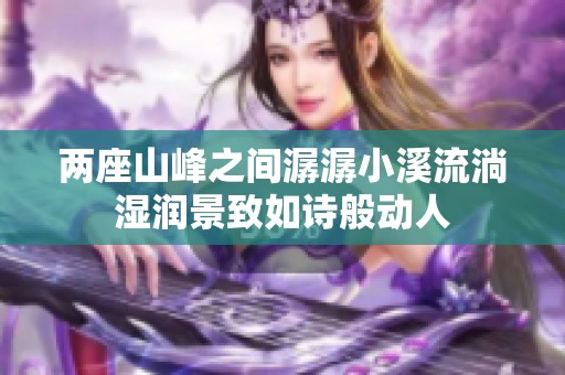 两座山峰之间潺潺小溪流淌湿润景致如诗般动人