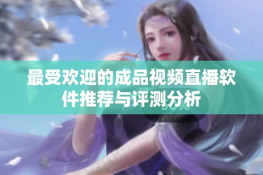 最受欢迎的成品视频直播软件推荐与评测分析