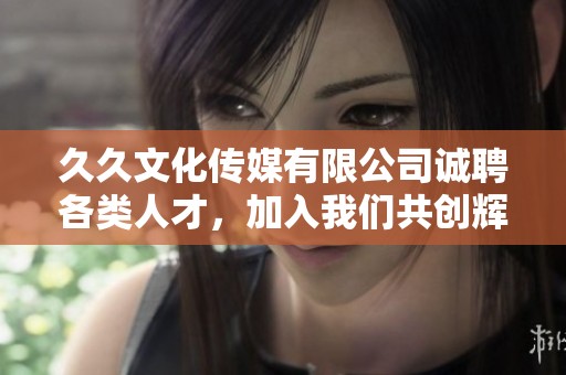 久久文化传媒有限公司诚聘各类人才，加入我们共创辉煌！