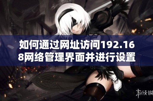 如何通过网址访问192.168网络管理界面并进行设置