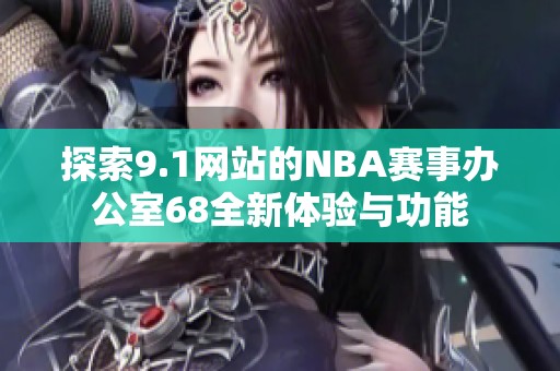 探索9.1网站的NBA赛事办公室68全新体验与功能
