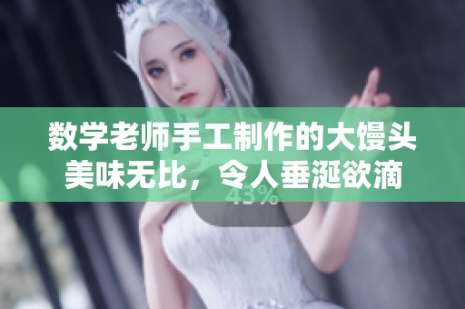 数学老师手工制作的大馒头美味无比，令人垂涎欲滴