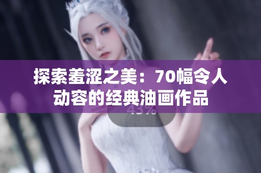 探索羞涩之美：70幅令人动容的经典油画作品