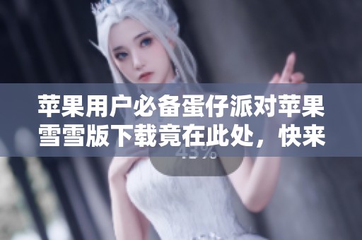 苹果用户必备蛋仔派对苹果雪雪版下载竟在此处，快来体验吧！