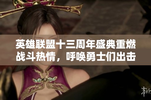 英雄联盟十三周年盛典重燃战斗热情，呼唤勇士们出击！