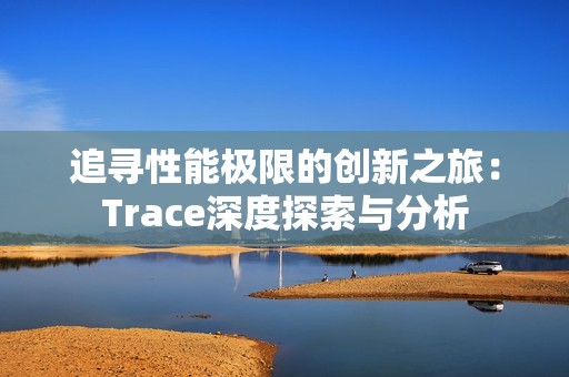 追寻性能极限的创新之旅：Trace深度探索与分析