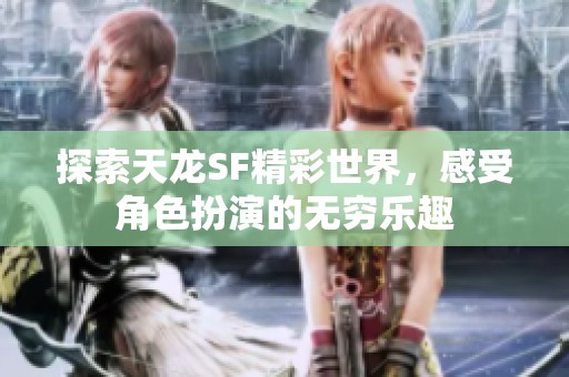 探索天龙SF精彩世界，感受角色扮演的无穷乐趣
