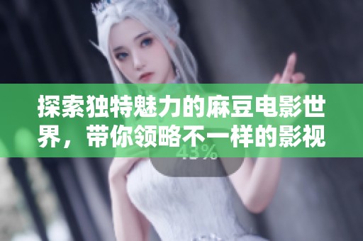 探索独特魅力的麻豆电影世界，带你领略不一样的影视体验