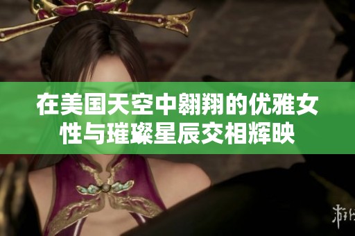 在美国天空中翱翔的优雅女性与璀璨星辰交相辉映