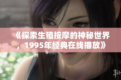 《探索生殖按摩的神秘世界，1995年经典在线播放》