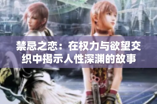禁忌之恋：在权力与欲望交织中揭示人性深渊的故事