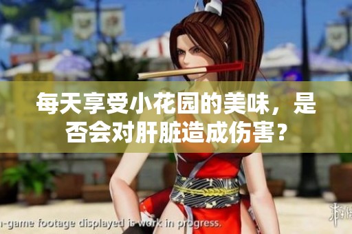 每天享受小花园的美味，是否会对肝脏造成伤害？