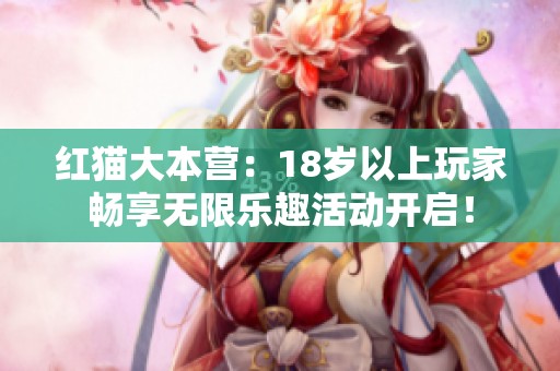 红猫大本营：18岁以上玩家畅享无限乐趣活动开启！