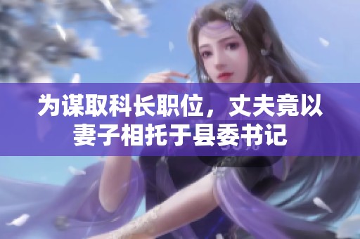 为谋取科长职位，丈夫竟以妻子相托于县委书记