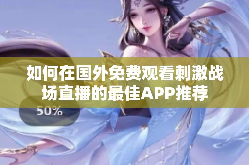 如何在国外免费观看刺激战场直播的最佳APP推荐