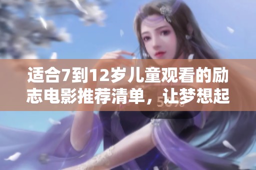 适合7到12岁儿童观看的励志电影推荐清单，让梦想起航