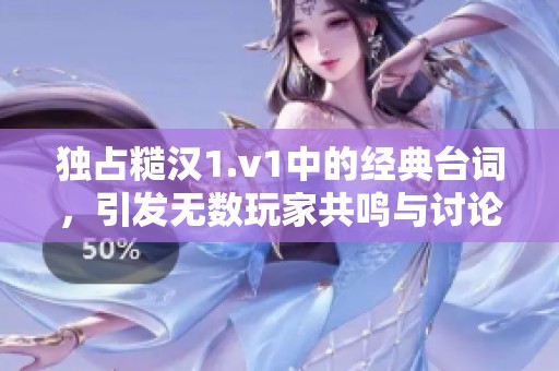 独占糙汉1.v1中的经典台词，引发无数玩家共鸣与讨论