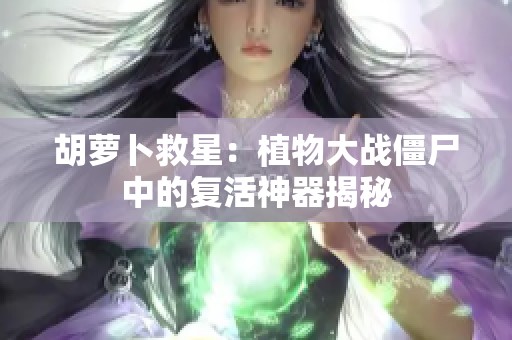 胡萝卜救星：植物大战僵尸中的复活神器揭秘