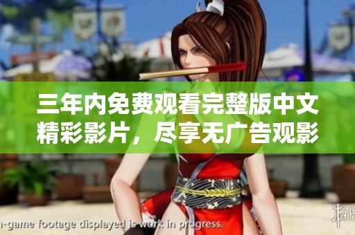 三年内免费观看完整版中文精彩影片，尽享无广告观影体验