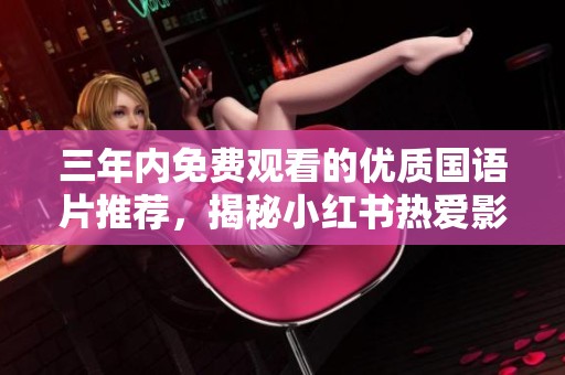 三年内免费观看的优质国语片推荐，揭秘小红书热爱影片合集