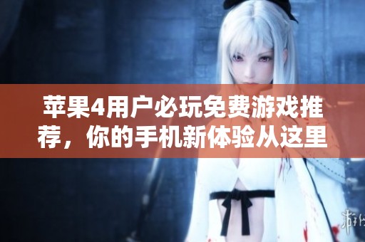苹果4用户必玩免费游戏推荐，你的手机新体验从这里开始