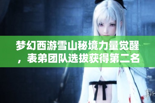 梦幻西游雪山秘境力量觉醒，表弟团队选拔获得第二名