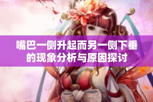 嘴巴一侧升起而另一侧下垂的现象分析与原因探讨