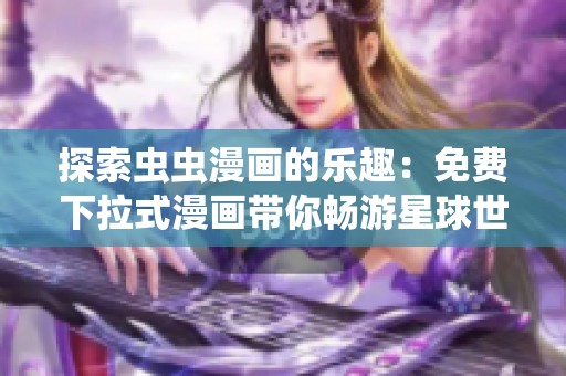 探索虫虫漫画的乐趣：免费下拉式漫画带你畅游星球世界