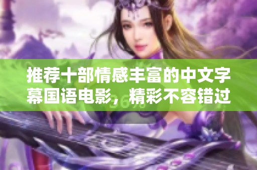 推荐十部情感丰富的中文字幕国语电影，精彩不容错过
