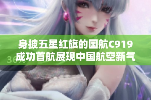 身披五星红旗的国航C919成功首航展现中国航空新气象