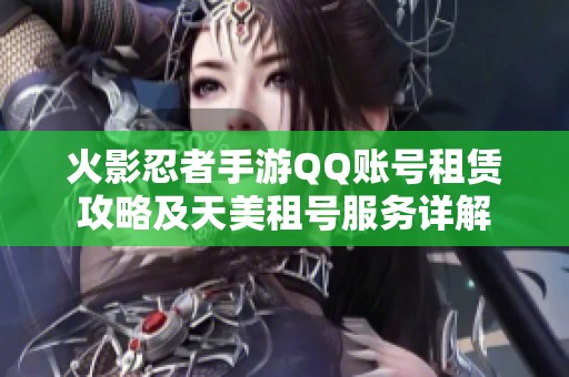 火影忍者手游QQ账号租赁攻略及天美租号服务详解