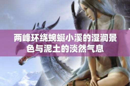 两峰环绕蜿蜒小溪的湿润景色与泥土的淡然气息