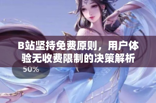 B站坚持免费原则，用户体验无收费限制的决策解析
