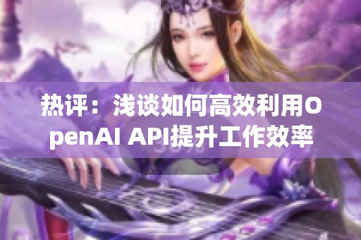 热评：浅谈如何高效利用OpenAI API提升工作效率