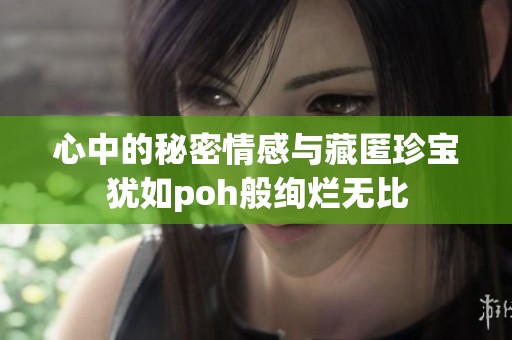 心中的秘密情感与藏匿珍宝犹如poh般绚烂无比