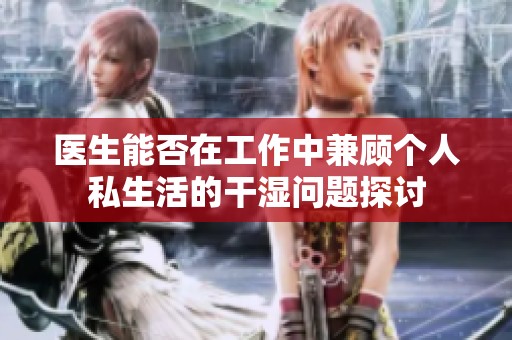 医生能否在工作中兼顾个人私生活的干湿问题探讨