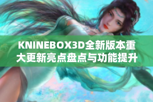 KNINEBOX3D全新版本重大更新亮点盘点与功能提升解析