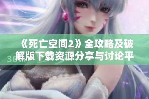 《死亡空间2》全攻略及破解版下载资源分享与讨论平台