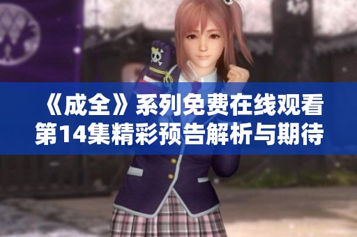 《成全》系列免费在线观看第14集精彩预告解析与期待