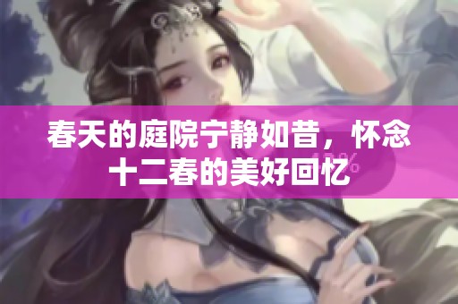 春天的庭院宁静如昔，怀念十二春的美好回忆