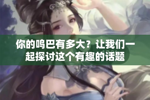 你的鸣巴有多大？让我们一起探讨这个有趣的话题