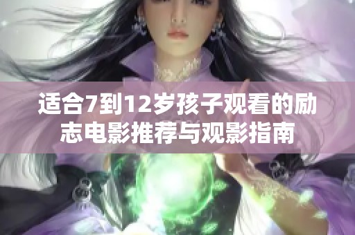 适合7到12岁孩子观看的励志电影推荐与观影指南