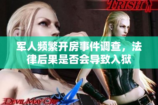 军人频繁开房事件调查，法律后果是否会导致入狱