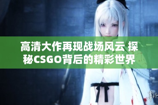 高清大作再现战场风云 探秘CSGO背后的精彩世界