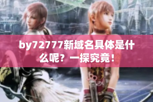 by72777新域名具体是什么呢？一探究竟！