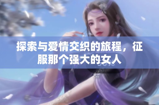 探索与爱情交织的旅程，征服那个强大的女人