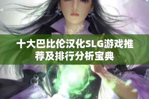 十大巴比伦汉化SLG游戏推荐及排行分析宝典