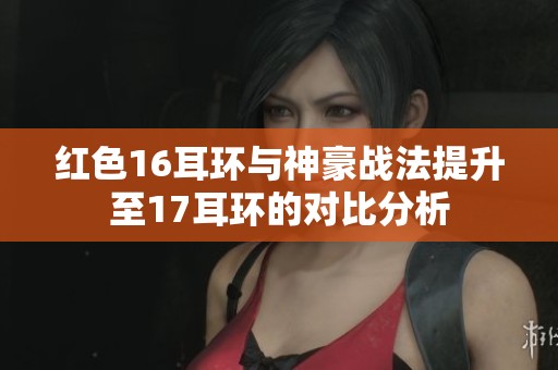 红色16耳环与神豪战法提升至17耳环的对比分析