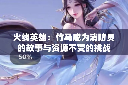 火线英雄：竹马成为消防员的故事与资源不变的挑战