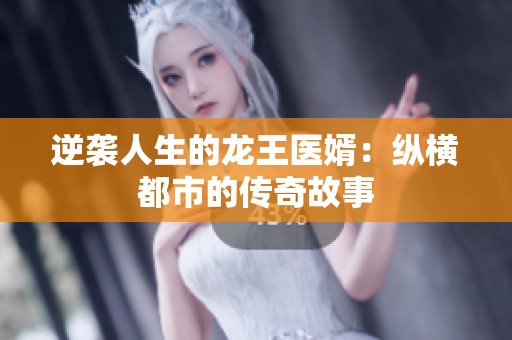 逆袭人生的龙王医婿：纵横都市的传奇故事